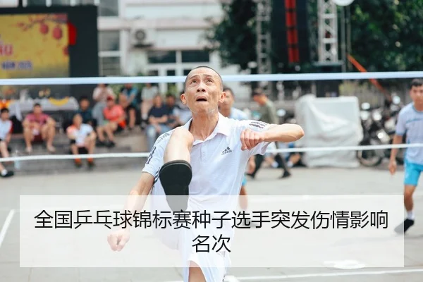 全国乒乓球锦标赛种子选手突发伤情影响名次（NG28）